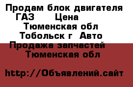 Продам блок двигателя ГАЗ 51 › Цена ­ 5 000 - Тюменская обл., Тобольск г. Авто » Продажа запчастей   . Тюменская обл.